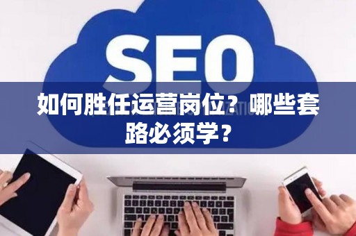 如何胜任运营岗位？哪些套路必须学？