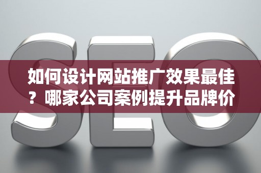 如何设计网站推广效果最佳？哪家公司案例提升品牌价值？——基于债务法律角度解析