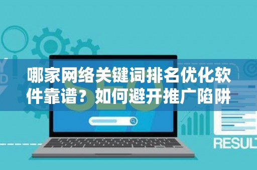 哪家网络关键词排名优化软件靠谱？如何避开推广陷阱妙招？