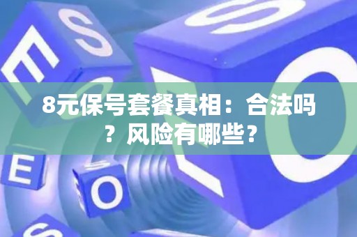 8元保号套餐真相:合法吗?风险有哪些? 8元保号套餐真相:合法吗?风险有哪些?
