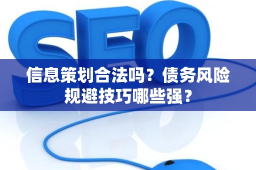 信息策划合法吗？债务风险规避技巧哪些强？