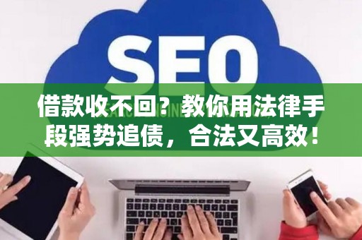 借款收不回？教你用法律手段强势追债，合法又高效！