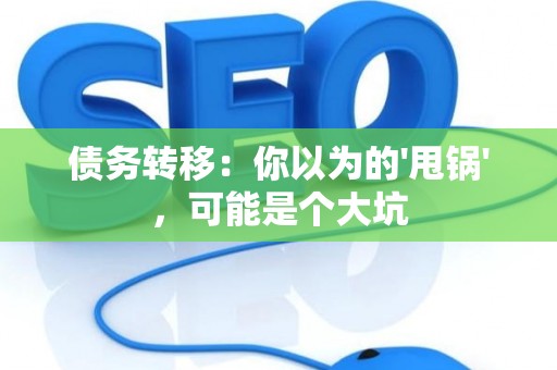 债务转移：你以为的'甩锅'，可能是个大坑