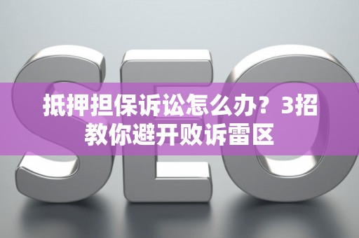 抵押担保诉讼怎么办？3招教你避开败诉雷区
